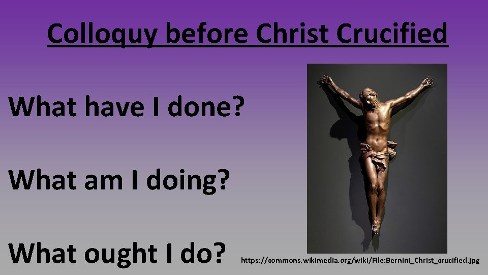 Colloquy before Christ Crucified What have I done? What am I doing? What ought