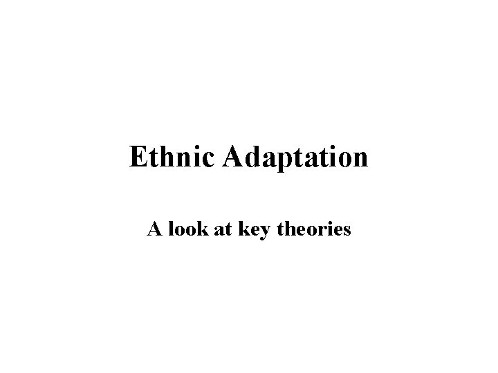 Ethnic Adaptation A look at key theories Ethnic Adaptation A look at key theories