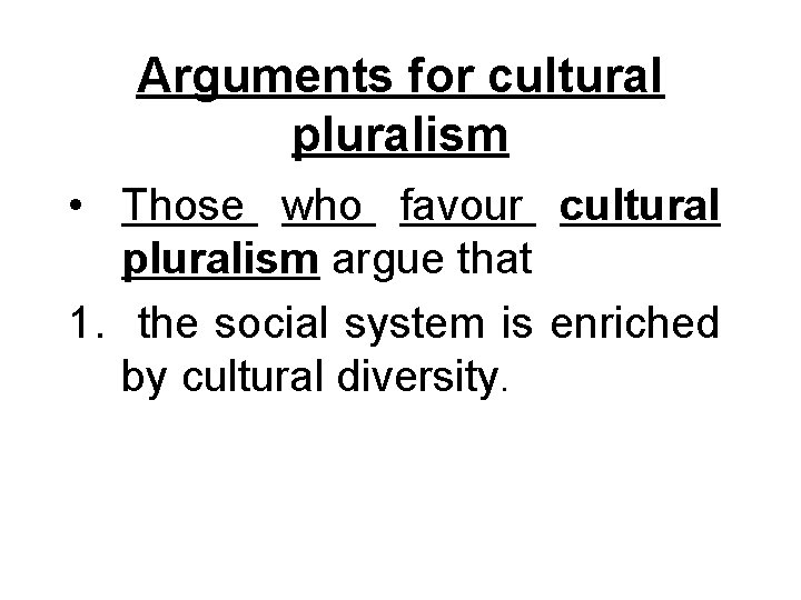 Arguments for cultural pluralism • Those who favour cultural pluralism argue that 1. the Arguments for cultural pluralism • Those who favour cultural pluralism argue that 1. the