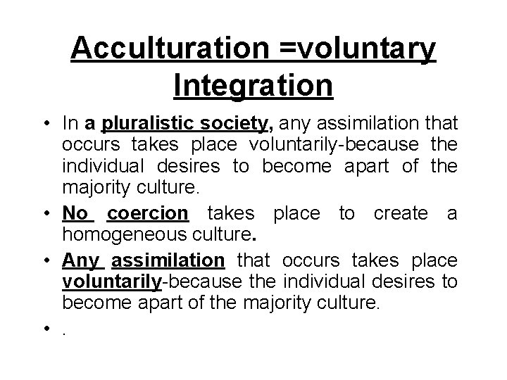Acculturation =voluntary Integration • In a pluralistic society, any assimilation that occurs takes place Acculturation =voluntary Integration • In a pluralistic society, any assimilation that occurs takes place