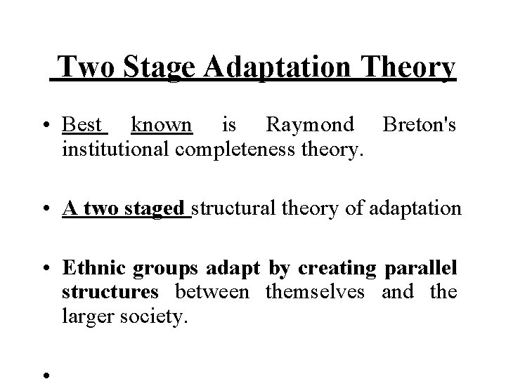 Two Stage Adaptation Theory • Best known is Raymond Breton's institutional completeness theory. Two Stage Adaptation Theory • Best known is Raymond Breton's institutional completeness theory.