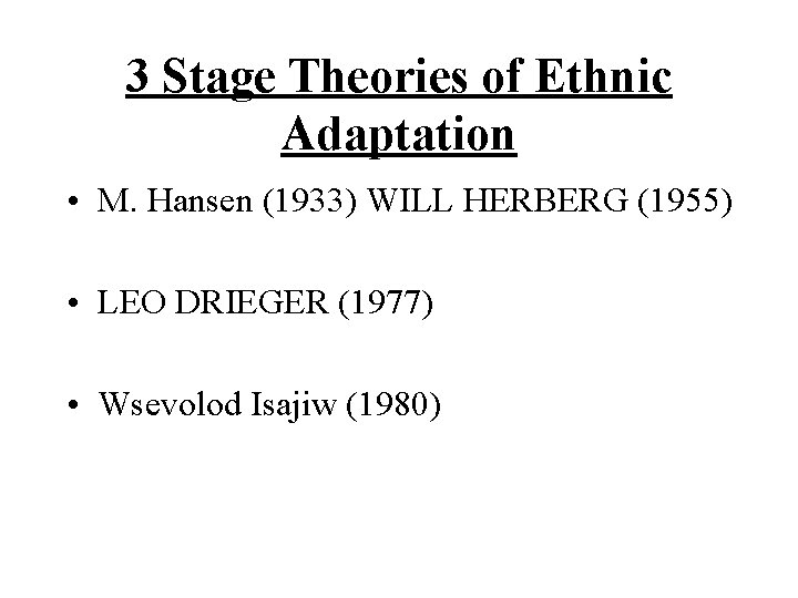 3 Stage Theories of Ethnic Adaptation • M. Hansen (1933) WILL HERBERG (1955) • 3 Stage Theories of Ethnic Adaptation • M. Hansen (1933) WILL HERBERG (1955) •