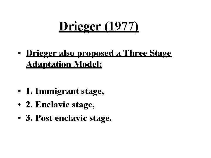Drieger (1977) • Drieger also proposed a Three Stage Adaptation Model: • 1. Immigrant Drieger (1977) • Drieger also proposed a Three Stage Adaptation Model: • 1. Immigrant