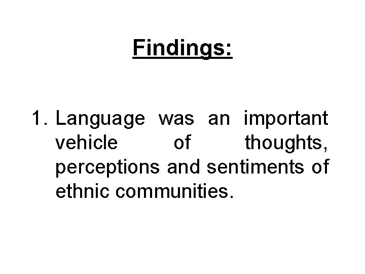 Findings: 1. Language was an important vehicle of thoughts, perceptions and sentiments of ethnic Findings: 1. Language was an important vehicle of thoughts, perceptions and sentiments of ethnic