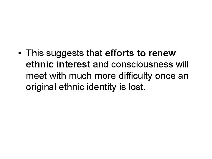 • This suggests that efforts to renew ethnic interest and consciousness will meet • This suggests that efforts to renew ethnic interest and consciousness will meet