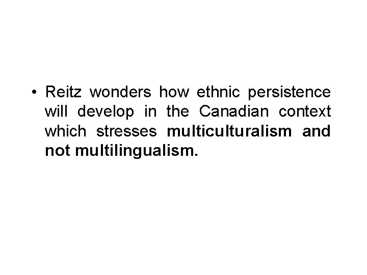 • Reitz wonders how ethnic persistence will develop in the Canadian context which • Reitz wonders how ethnic persistence will develop in the Canadian context which