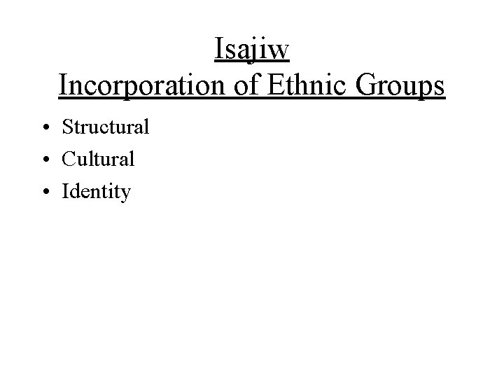 Isajiw Incorporation of Ethnic Groups • Structural • Cultural • Identity Isajiw Incorporation of Ethnic Groups • Structural • Cultural • Identity