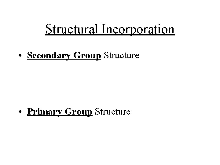 Structural Incorporation • Secondary Group Structure • Primary Group Structure Structural Incorporation • Secondary Group Structure • Primary Group Structure
