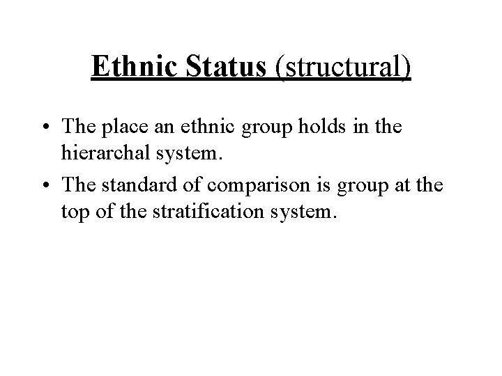 Ethnic Status (structural) • The place an ethnic group holds in the hierarchal system. Ethnic Status (structural) • The place an ethnic group holds in the hierarchal system.