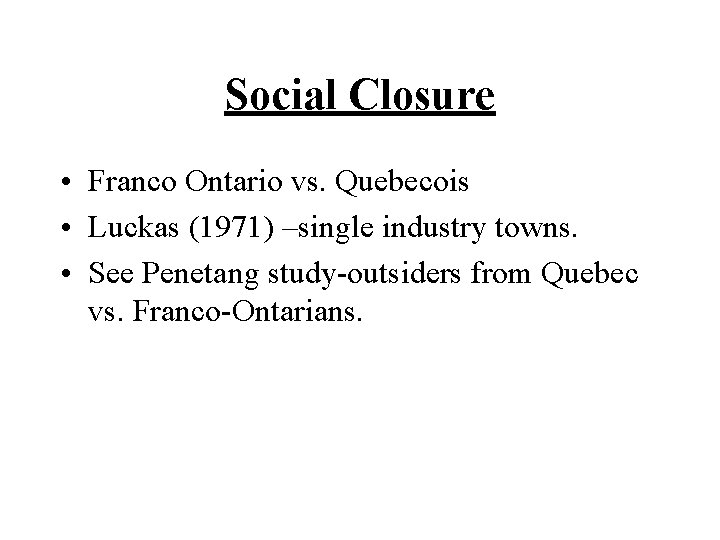 Social Closure • Franco Ontario vs. Quebecois • Luckas (1971) –single industry towns. • Social Closure • Franco Ontario vs. Quebecois • Luckas (1971) –single industry towns. •