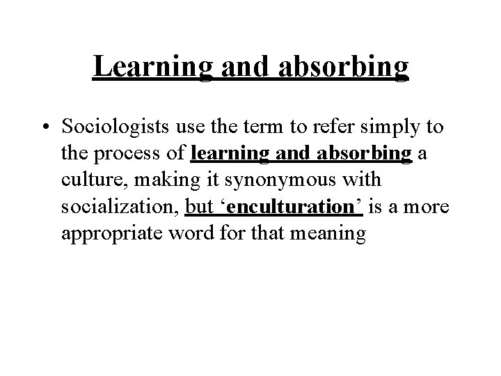 Learning and absorbing • Sociologists use the term to refer simply to the process Learning and absorbing • Sociologists use the term to refer simply to the process