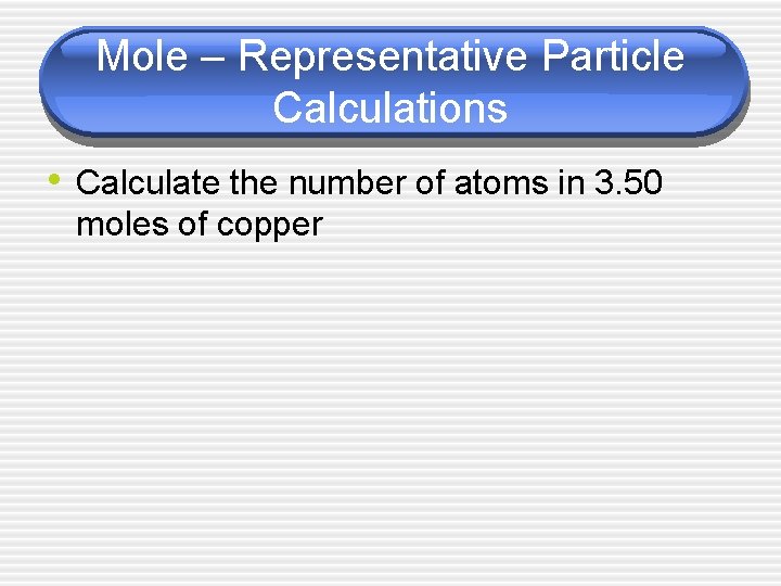 Mole – Representative Particle Calculations • Calculate the number of atoms in 3. 50