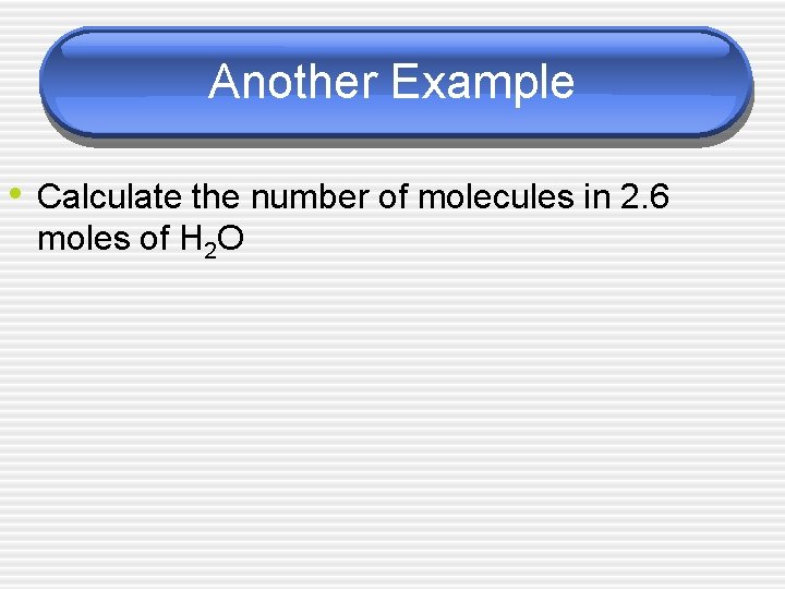 Another Example • Calculate the number of molecules in 2. 6 moles of H