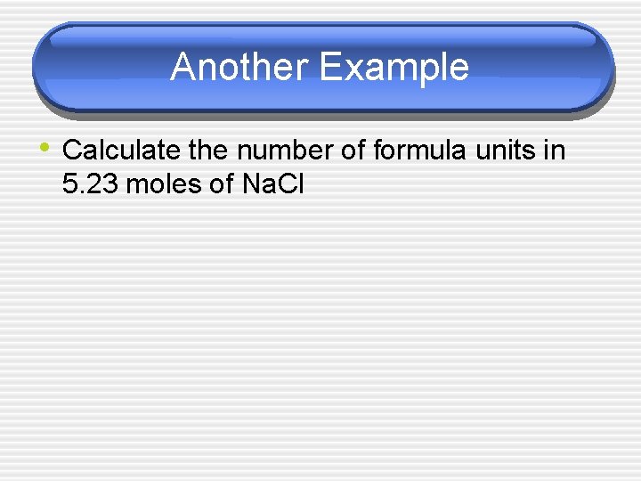 Another Example • Calculate the number of formula units in 5. 23 moles of