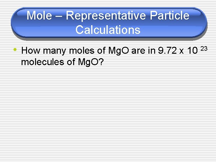 Mole – Representative Particle Calculations • How many moles of Mg. O are in