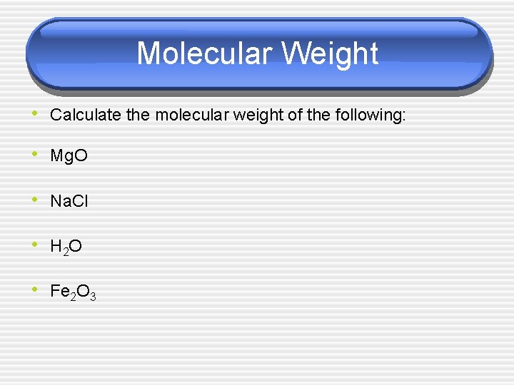 Molecular Weight • Calculate the molecular weight of the following: • Mg. O •