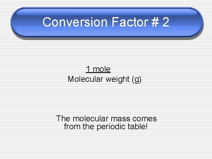 Conversion Factor # 2 1 mole Molecular weight (g) The molecular mass comes from