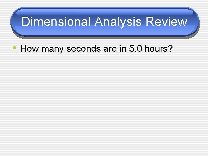 Dimensional Analysis Review • How many seconds are in 5. 0 hours? 