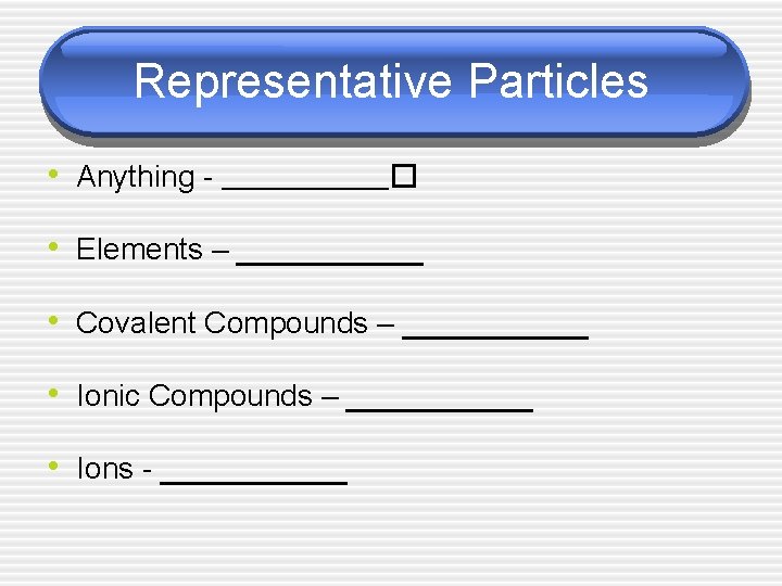 Representative Particles • Anything - ______� • Elements – ______ • Covalent Compounds –