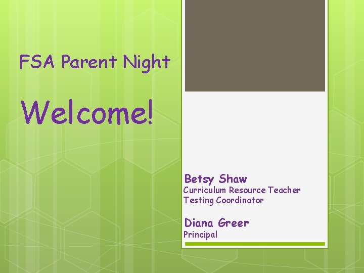 FSA Parent Night Welcome! Betsy Shaw Curriculum Resource Teacher Testing Coordinator Diana Greer Principal