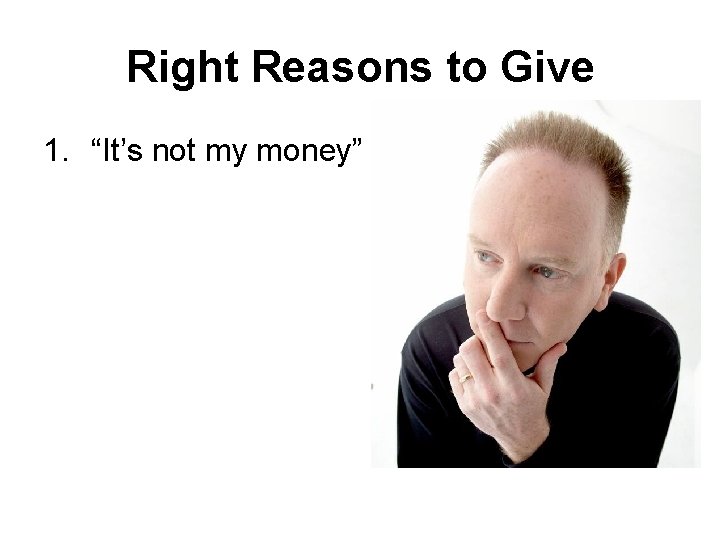 Right Reasons to Give 1. “It’s not my money” 