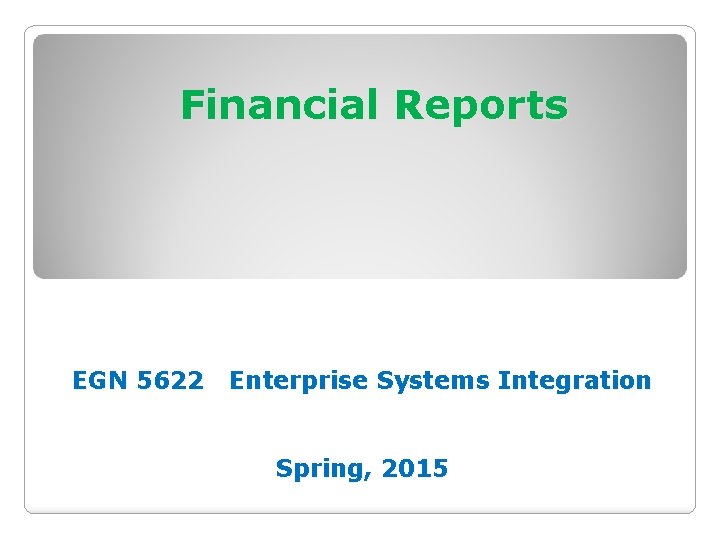 Financial Reports EGN 5622 Enterprise Systems Integration Spring, 2015 