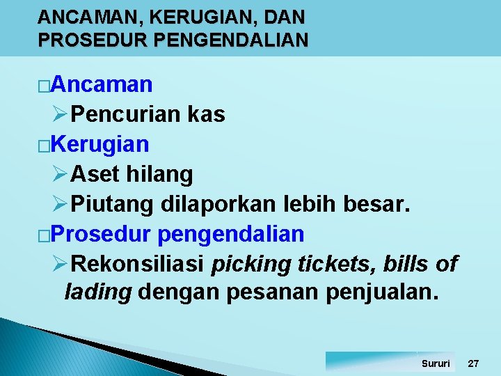 ANCAMAN, KERUGIAN, DAN PROSEDUR PENGENDALIAN �Ancaman ØPencurian kas �Kerugian ØAset hilang ØPiutang dilaporkan lebih ANCAMAN, KERUGIAN, DAN PROSEDUR PENGENDALIAN �Ancaman ØPencurian kas �Kerugian ØAset hilang ØPiutang dilaporkan lebih