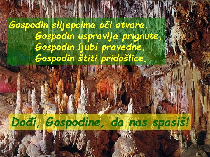 Gospodin slijepcima oči otvara. Gospodin uspravlja prignute, Gospodin ljubi pravedne. Gospodin štiti pridošlice. Dođi,