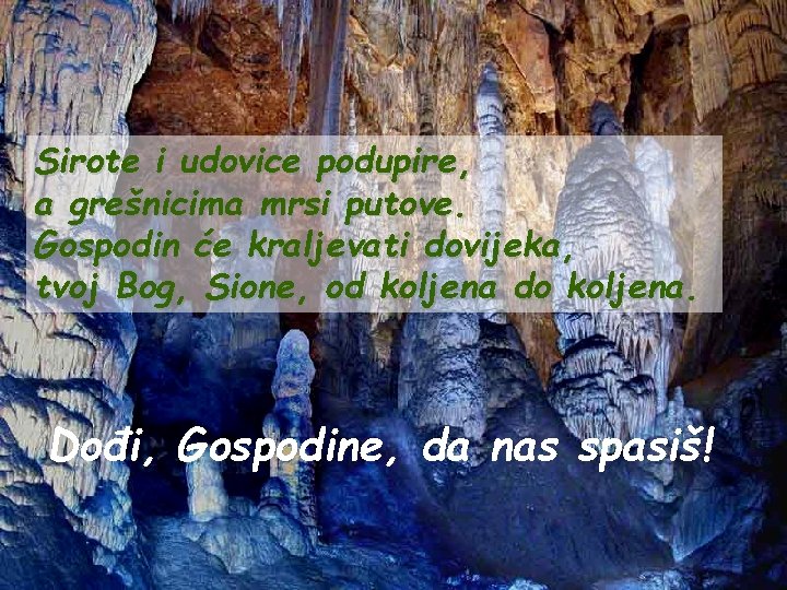 Sirote i udovice podupire, a grešnicima mrsi putove. Gospodin će kraljevati dovijeka, tvoj Bog, Sirote i udovice podupire, a grešnicima mrsi putove. Gospodin će kraljevati dovijeka, tvoj Bog,