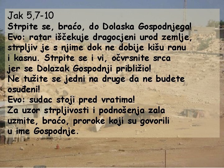 Jak 5, 7 -10 Strpite se, braćo, do Dolaska Gospodnjega! Evo: ratar iščekuje dragocjeni