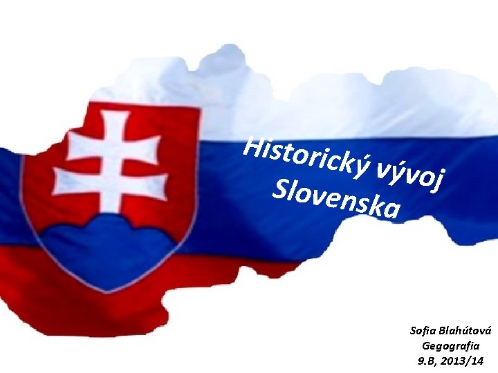 Historic ký vývo j Slovens ka Sofia Blahútová Gegografia 9. B, 2013/14 