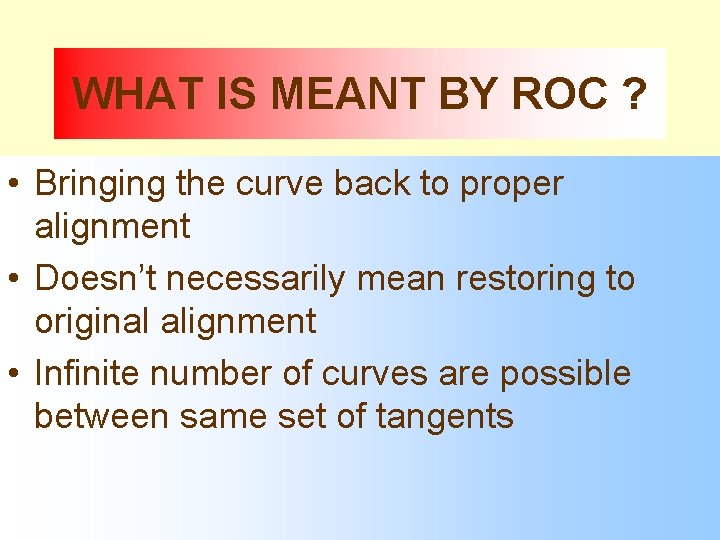 WHAT IS MEANT BY ROC ? • Bringing the curve back to proper alignment