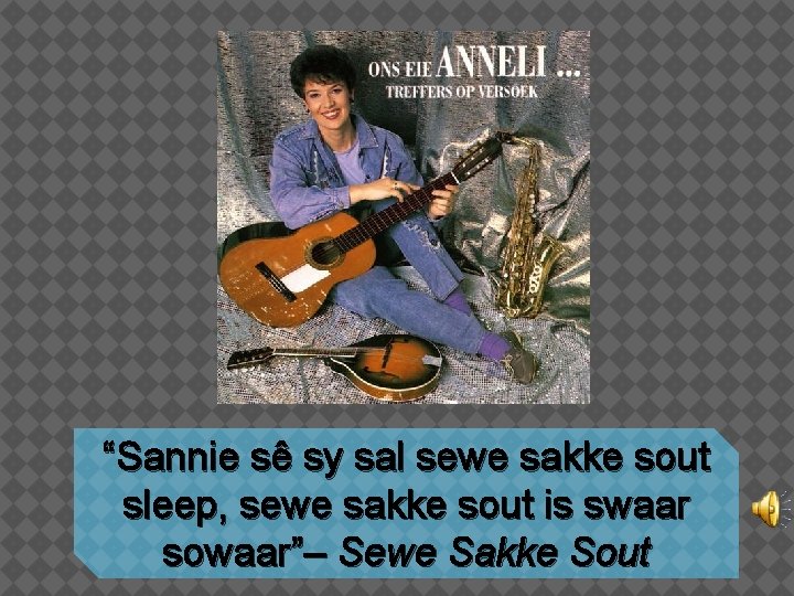 “Sannie sê sy sal sewe sakke sout sleep, sewe sakke sout is swaar sowaar”–