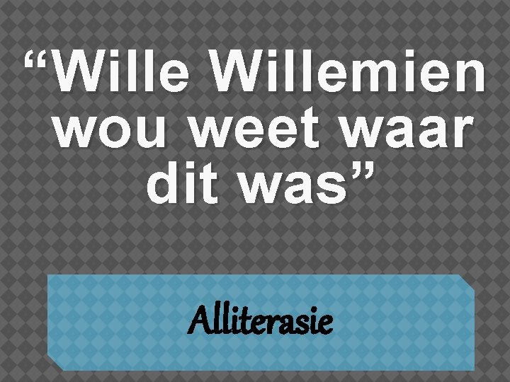 “Willemien wou weet waar dit was” Alliterasie 
