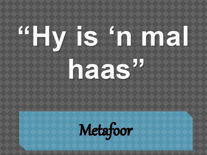 “Hy is ‘n mal haas” Metafoor 