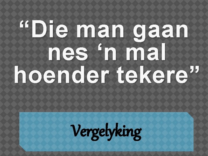 “Die man gaan nes ‘n mal hoender tekere” Vergelyking 