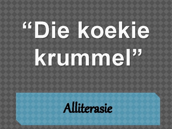 “Die koekie krummel” Alliterasie 