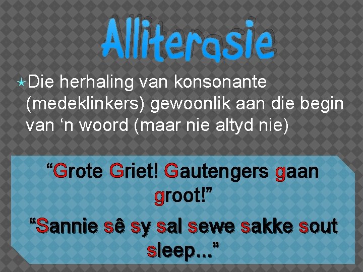  Die Alliterasie herhaling van konsonante (medeklinkers) gewoonlik aan die begin van ‘n woord