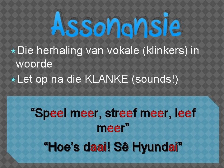  Die Assonansie herhaling van vokale (klinkers) in woorde Let op na die KLANKE