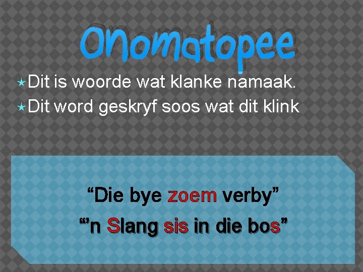  Dit Onomatopee is woorde wat klanke namaak. Dit word geskryf soos wat dit