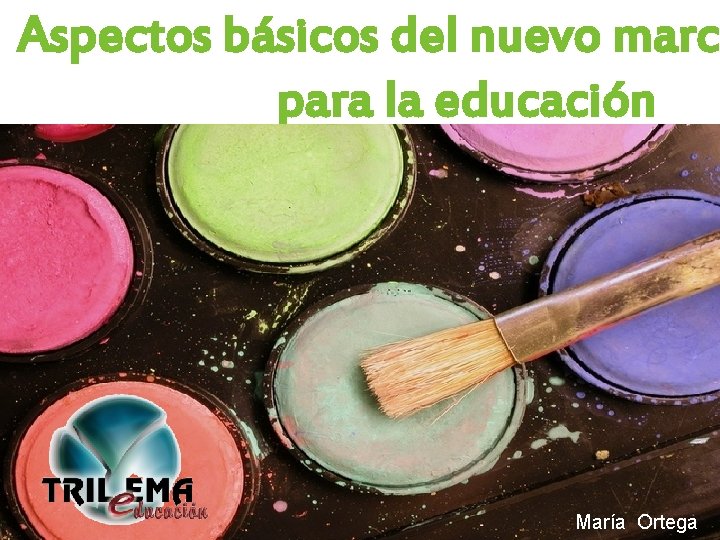 Aspectos básicos del nuevo marco para la educación María Ortega 