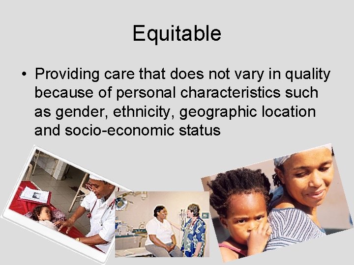 Equitable • Providing care that does not vary in quality because of personal characteristics