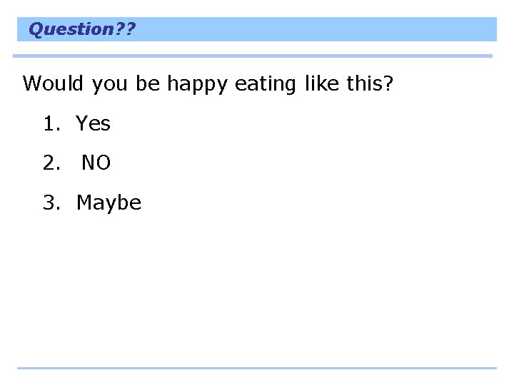 Question? ? Would you be happy eating like this? 1. Yes 2. NO 3.