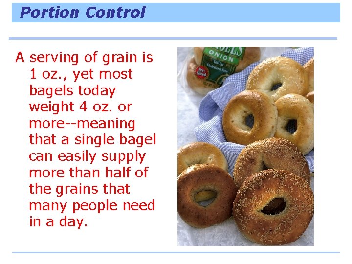 Portion Control A serving of grain is 1 oz. , yet most bagels today