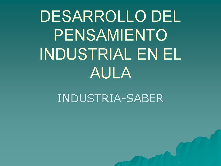 DESARROLLO DEL PENSAMIENTO INDUSTRIAL EN EL AULA INDUSTRIA-SABER 