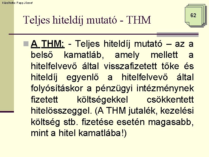 Készítette: Papp József Teljes hiteldíj mutató - THM 62 n A THM: - Teljes