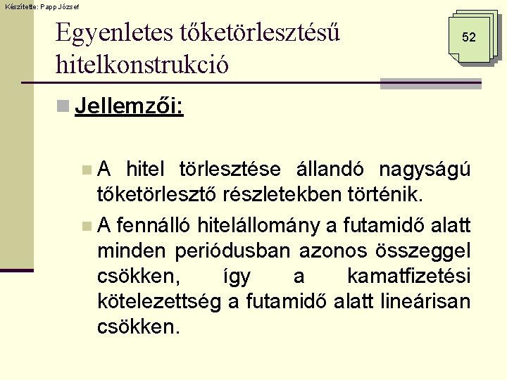 Készítette: Papp József Egyenletes tőketörlesztésű hitelkonstrukció 52 n Jellemzői: n. A hitel törlesztése állandó