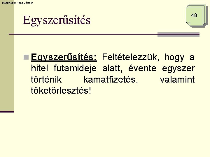 Készítette: Papp József Egyszerűsítés 48 n Egyszerűsítés: Feltételezzük, hogy a hitel futamideje alatt, évente