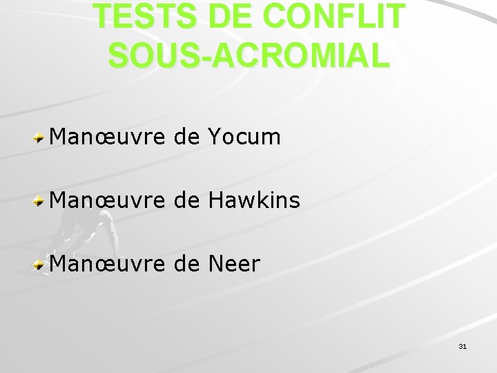 TESTS DE CONFLIT SOUS-ACROMIAL Manœuvre de Yocum Manœuvre de Hawkins Manœuvre de Neer 31