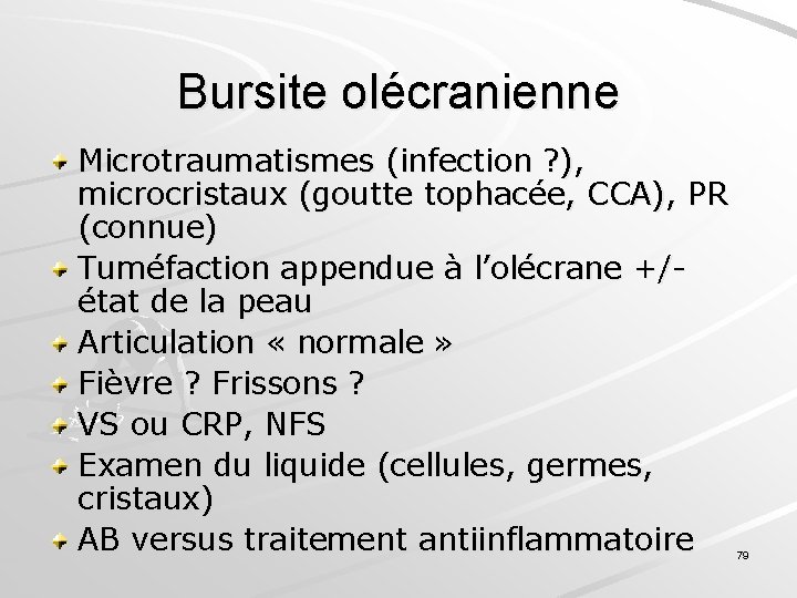 Bursite olécranienne Microtraumatismes (infection ? ), microcristaux (goutte tophacée, CCA), PR (connue) Tuméfaction appendue